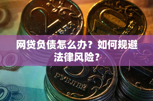 武汉网贷负债怎么办？如何规避法律风险？