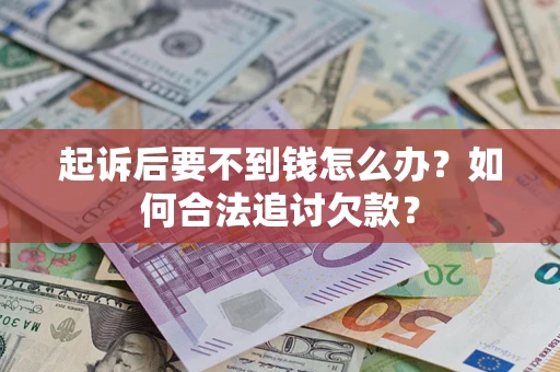 武汉起诉后要不到钱怎么办？如何合法追讨欠款？