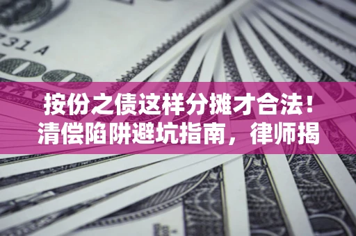 武汉按份之债这样分摊才合法！清偿陷阱避坑指南，律师揭秘关键条款