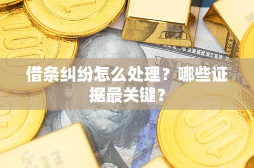 武汉借条纠纷怎么处理？哪些证据最关键？