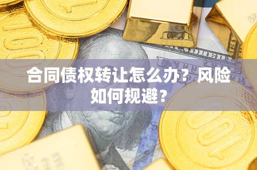 武汉合同债权转让怎么办？风险如何规避？