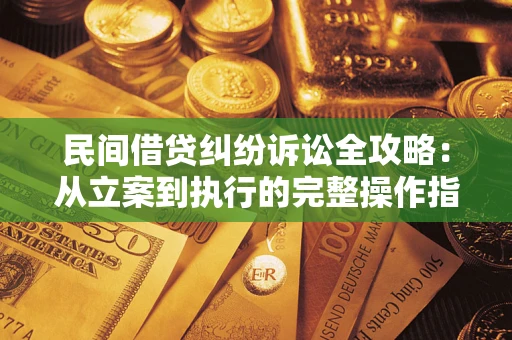 武汉民间借贷纠纷诉讼全攻略：从立案到执行的完整操作指南