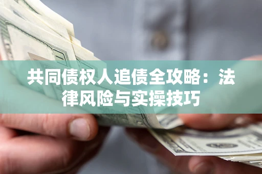 武汉共同债权人追债全攻略：法律风险与实操技巧