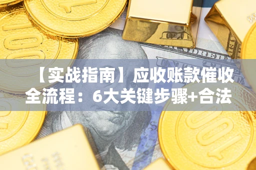 武汉【实战指南】应收账款催收全流程：6大关键步骤+合法回款技巧