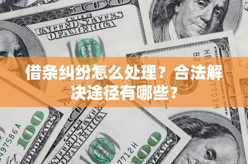 武汉借条纠纷怎么处理？合法解决途径有哪些？