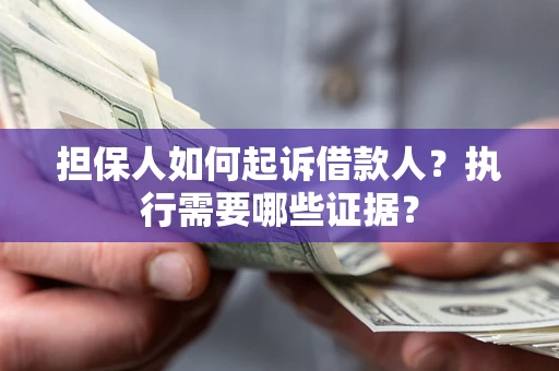 武汉担保人如何起诉借款人？执行需要哪些证据？
