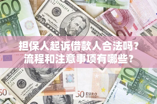 武汉担保人起诉借款人合法吗？流程和注意事项有哪些？