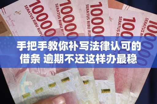 武汉手把手教你补写法律认可的借条 逾期不还这样办最稳妥