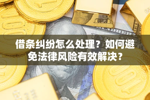 武汉借条纠纷怎么处理？如何避免法律风险有效解决？