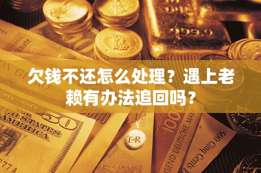 武汉欠钱不还怎么处理？遇上老赖有办法追回吗？