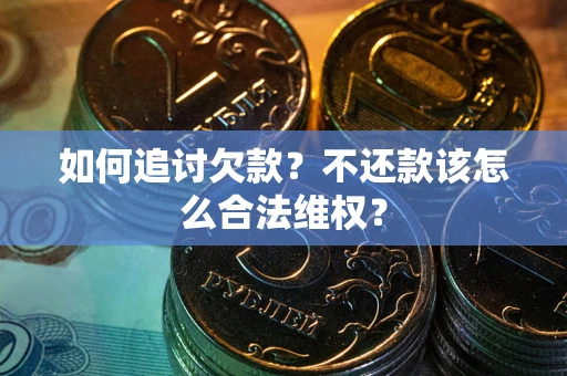 武汉如何追讨欠款？不还款该怎么合法维权？