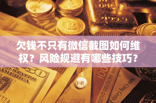 武汉欠钱不只有微信截图如何维权？风险规避有哪些技巧？