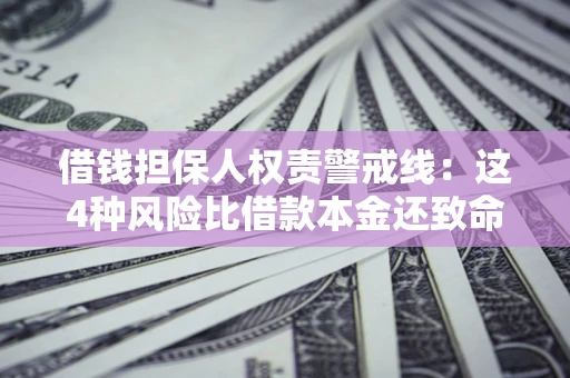 武汉借钱担保人权责警戒线：这4种风险比借款本金还致命