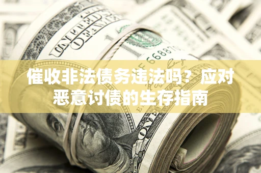 武汉催收非法债务违法吗？应对恶意讨债的生存指南