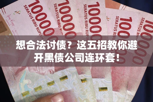 武汉想合法讨债？这五招教你避开黑债公司连环套！