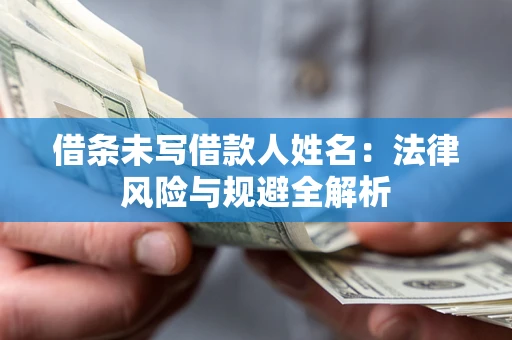 武汉借条未写借款人姓名：法律风险与规避全解析