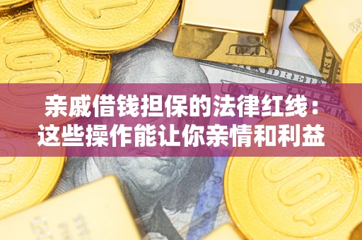 武汉亲戚借钱担保的法律红线：这些操作能让你亲情和利益两不误