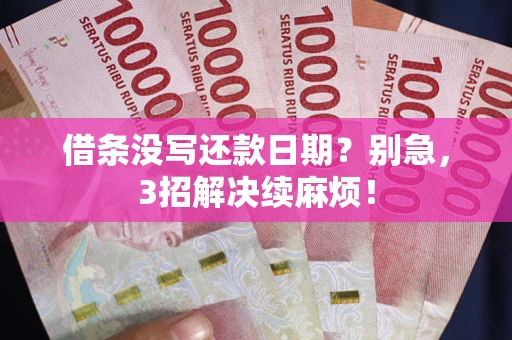武汉借条没写还款日期？别急，3招解决续麻烦！