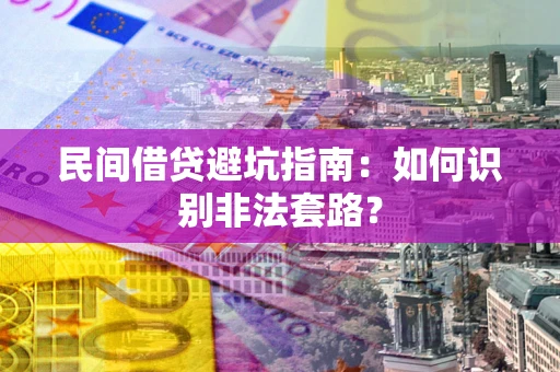 武汉民间借贷避坑指南：如何识别非法套路？