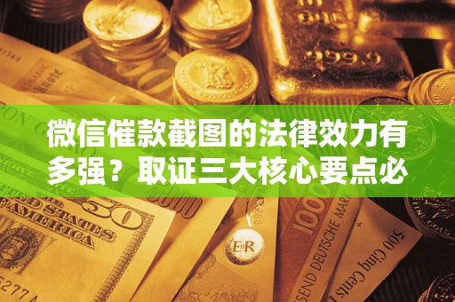 武汉微信催款截图的法律效力有多强？取证三大核心要点必须知道！