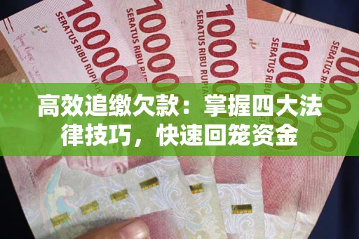武汉高效追缴欠款：掌握四大法律技巧，快速回笼资金