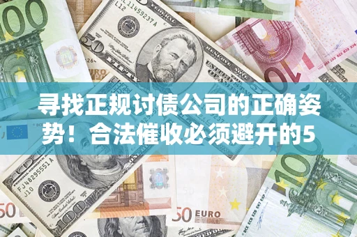 武汉寻找正规讨债公司的正确姿势！合法催收必须避开的5大雷区