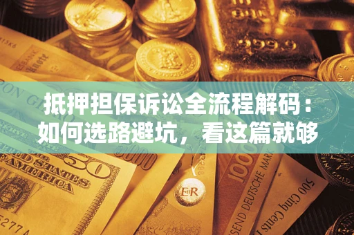 武汉抵押担保诉讼全流程解码：如何选路避坑，看这篇就够了