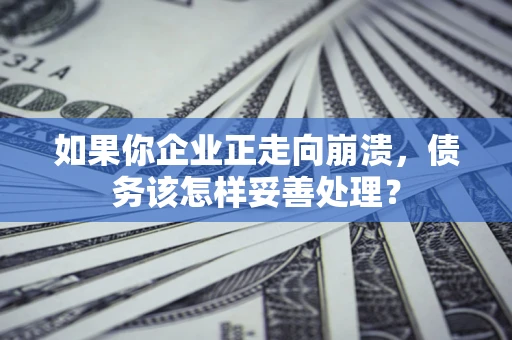 武汉如果你企业正走向崩溃，债务该怎样妥善处理？