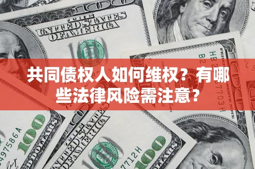 武汉共同债权人如何维权？有哪些法律风险需注意？
