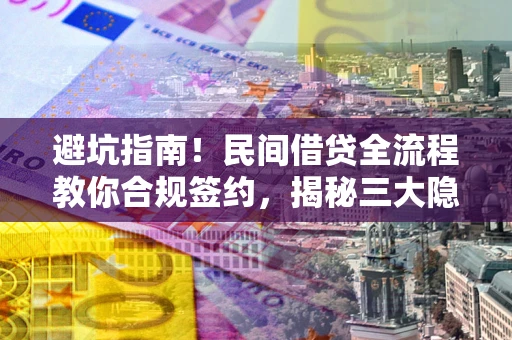 武汉避坑指南！民间借贷全流程教你合规签约，揭秘三大隐形陷阱