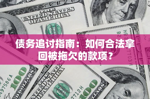 武汉债务追讨指南：如何合法拿回被拖欠的款项？