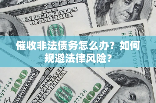 武汉催收非法债务怎么办？如何规避法律风险？