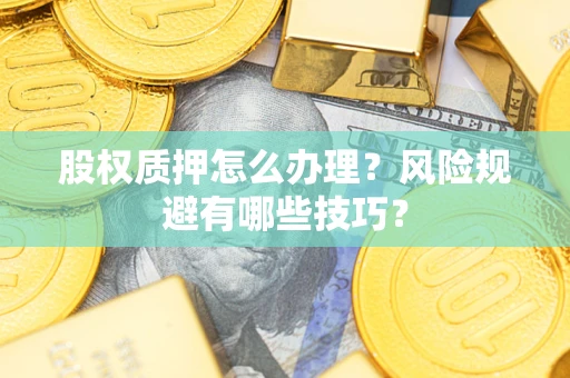 武汉股权质押怎么办理？风险规避有哪些技巧？