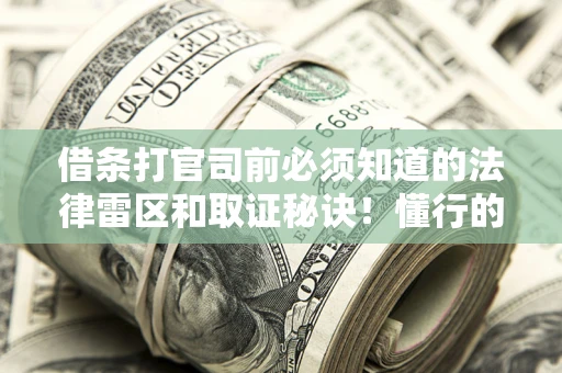 武汉借条打官司前必须知道的法律雷区和取证秘诀！懂行的人已经留好这些证据