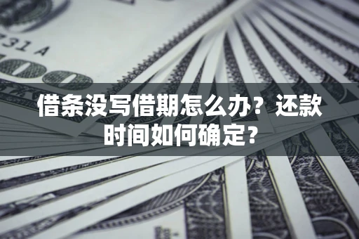 武汉借条没写借期怎么办？还款时间如何确定？