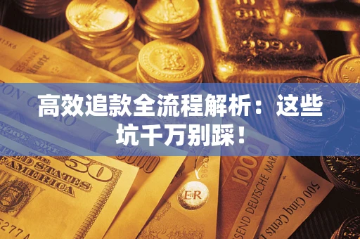 武汉高效追款全流程解析：这些坑千万别踩！