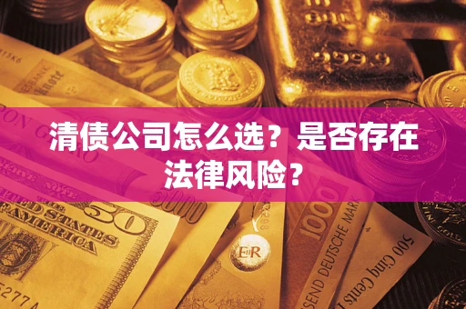 武汉清债公司怎么选？是否存在法律风险？