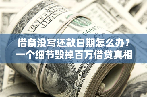 武汉借条没写还款日期怎么办？一个细节毁掉百万借贷真相