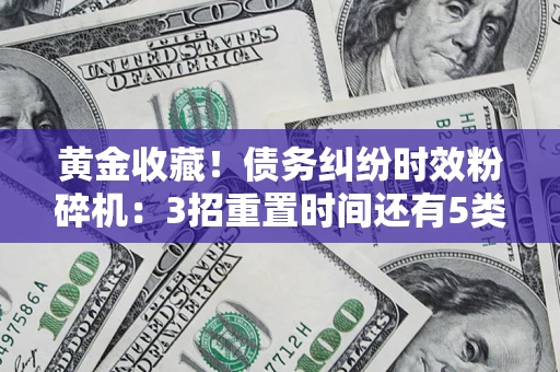 武汉黄金收藏！债务纠纷时效粉碎机：3招重置时间还有5类不设年限的特殊债务