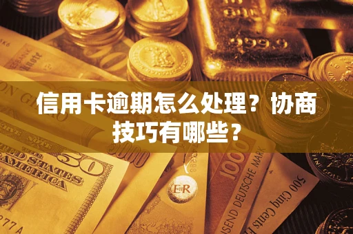 武汉信用卡逾期怎么处理？协商技巧有哪些？