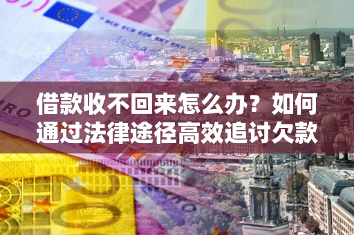 武汉借款收不回来怎么办?如何通过法律途径高效追讨欠款? 武汉借款收不回来怎么办?如何通过法律途径高效追讨欠款?