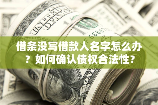 武汉借条没写借款人名字怎么办？如何确认债权合法性？