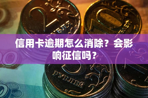 武汉信用卡逾期怎么消除？会影响征信吗？