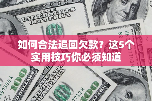 武汉如何合法追回欠款？这5个实用技巧你必须知道
