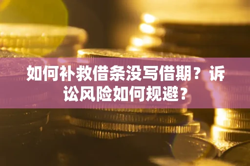 武汉如何补救借条没写借期？诉讼风险如何规避？
