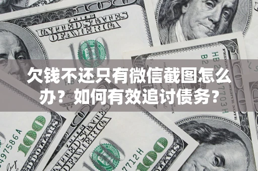 武汉欠钱不还只有微信截图怎么办？如何有效追讨债务？