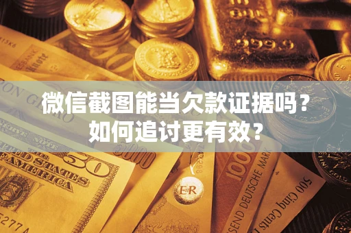武汉微信截图能当欠款证据吗？如何追讨更有效？