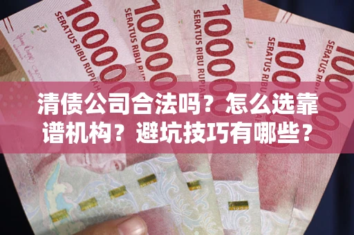 武汉清债公司合法吗？怎么选靠谱机构？避坑技巧有哪些？