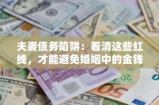 武汉夫妻债务陷阱：看清这些红线，才能避免婚姻中的金钱危机