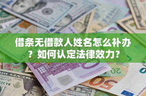 武汉借条无借款人姓名怎么补办？如何认定法律效力？